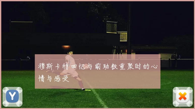 穆斯卡特回忆与前助教重聚时的心情与感受