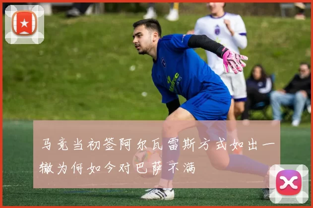 马竞当初签阿尔瓦雷斯方式如出一辙为何如今对巴萨不满