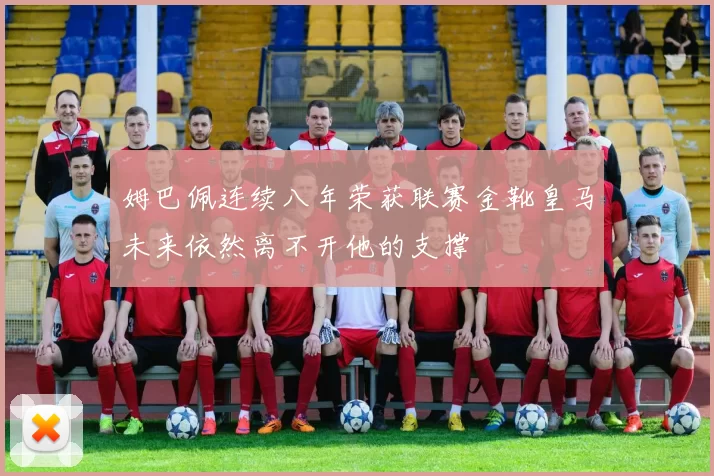 姆巴佩连续八年荣获联赛金靴皇马未来依然离不开他的支撑
